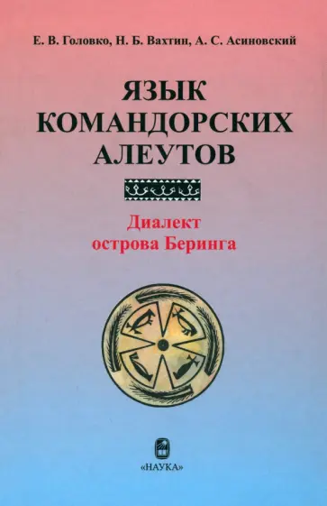 Головко, Вахтин - Язык командорских алеутов. Диалект острова Беринга Головко, Вахтин - Язык командорских алеутов. Диалект острова Беринга обложка книги