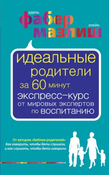 Фабер, Мазлиш - Идеальные родители за 60 минут. Экспресс-курс от мировых экспертов по воспитанию Фабер, Мазлиш - Идеальные родители за 60 минут. Экспресс-курс от мировых экспертов по воспитанию обложка книги