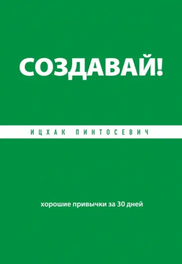Ицхак Пинтосевич - Создавай! Хорошие привычки за 30 дней Ицхак Пинтосевич - Создавай! Хорошие привычки за 30 дней обложка книги