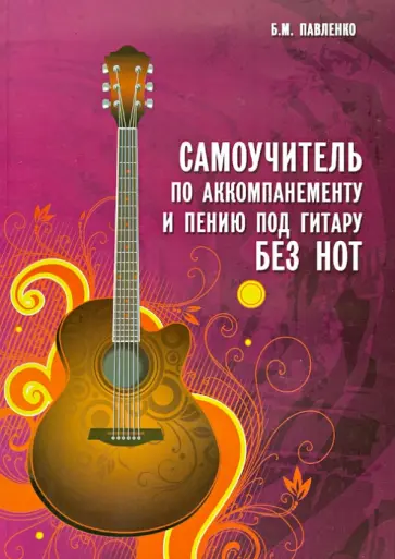 Борис Павленко - Самоучитель по аккомпанементу и пению под гитару без нот. Учебно-методическое пособие обложка книги