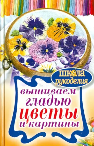 Татьяна Шнуровозова - Вышиваем гладью цветы и картины Татьяна Шнуровозова - Вышиваем гладью цветы и картины обложка книги