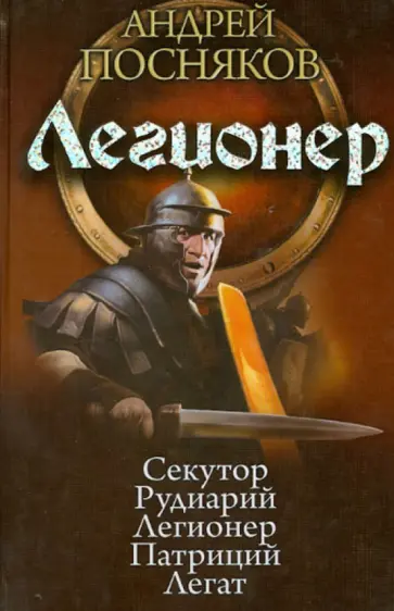 Андрей Посняков - Легионер: Секутор. Рудиарий. Легионер. Патриций. Легат обложка книги