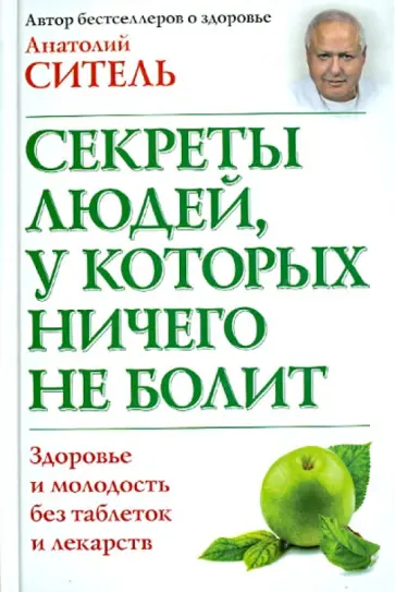 Анатолий Ситель - Секреты людей, у которых ничего не болит. Здоровье и молодость без таблеток и лекарств обложка книги