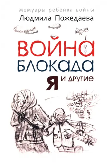 Людмила Пожедаева - Война, блокада, я и другие. Мемуары ребенка войны Людмила Пожедаева - Война, блокада, я и другие. Мемуары ребенка войны обложка книги