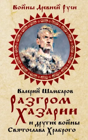 Валерий Шамбаров - Разгром Хазарии и другие войны Святослава Храброго Валерий Шамбаров - Разгром Хазарии и другие войны Святослава Храброго обложка книги