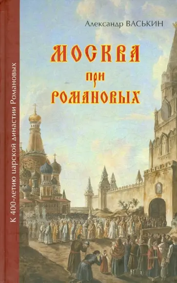 Александр Васькин - Москва при Романовых. К 400-летию царской династии Романовых обложка книги