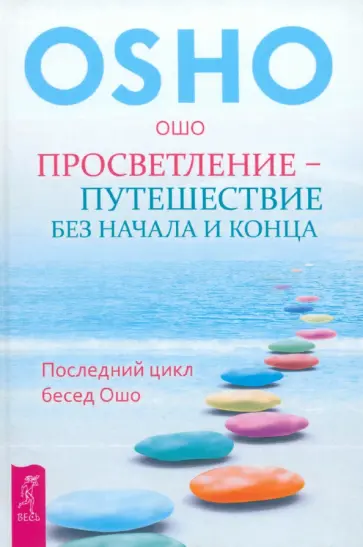 Ошо Багван Шри Раджниш - Просветление - путешествие без начала и конца. Последний цикл бесед Ошо Ошо Багван Шри Раджниш - Просветление - путешествие без начала и конца. Последний цикл бесед Ошо обложка книги