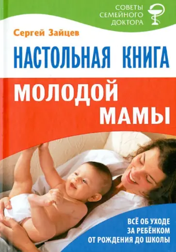Сергей Зайцев - Настольная книга молодой мамы. Все об уходе за ребенком от рождения до школы Сергей Зайцев - Настольная книга молодой мамы. Все об уходе за ребенком от рождения до школы обложка книги