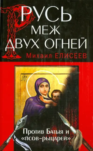 Михаил Елисеев - Русь меж двух огней - против Батыя и "псов-рыцарей" Михаил Елисеев - Русь меж двух огней - против Батыя и "псов-рыцарей" обложка книги