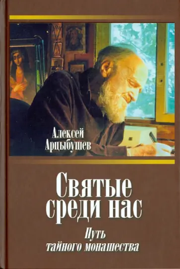 Алексей Арцыбушев - Святые среди нас. Путь тайного монашества обложка книги