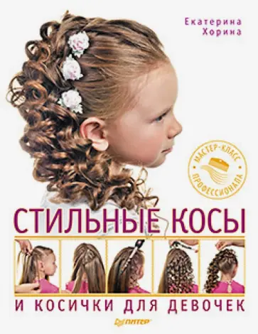 Екатерина Хорина - Стильные косы и косички для девочек. Мастер-класс профессионала Екатерина Хорина - Стильные косы и косички для девочек. Мастер-класс профессионала обложка книги