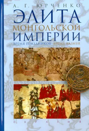 Александр Юрченко - Элита Монгольской империи: время праздников, время казней Александр Юрченко - Элита Монгольской империи: время праздников, время казней обложка книги