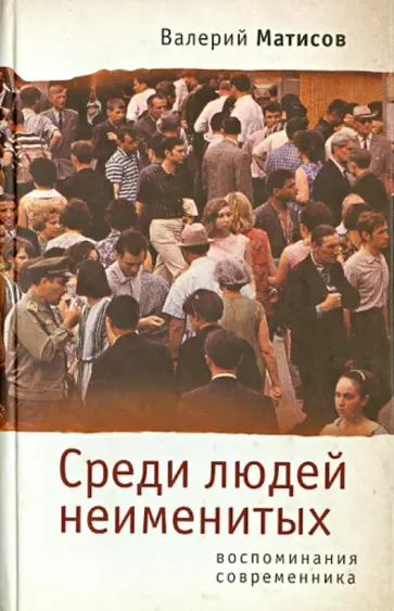 Валерий Матисов - Среди людей неименитых. Воспоминания современника Валерий Матисов - Среди людей неименитых. Воспоминания современника обложка книги