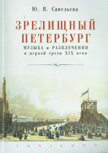 Юлия Савельева - Зрелищный Петербург. Музыка и развлечения в первой трети XIX века Юлия Савельева - Зрелищный Петербург. Музыка и развлечения в первой трети XIX века обложка книги