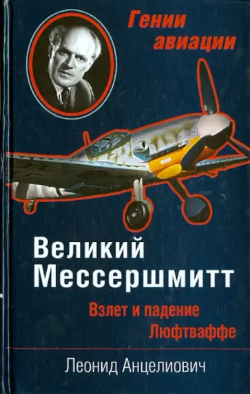 Леонид Анцелиович - Великий Мессершмитт. Взлет и падение Люфтваффе Леонид Анцелиович - Великий Мессершмитт. Взлет и падение Люфтваффе обложка книги