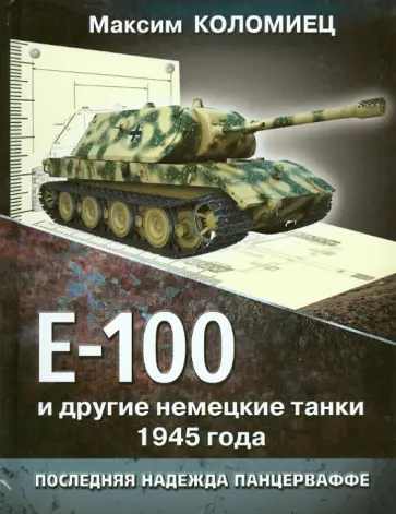Максим Коломиец - Е-100 и другие немецкие танки 1945 года. Последняя надежда Панцерваффе обложка книги
