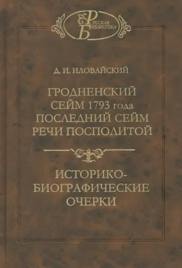 Дмитрий Иловайский - Гродненский сейм 1793 года. Последний сейм Речи Посполитой. Историко-биографические очерки Дмитрий Иловайский - Гродненский сейм 1793 года. Последний сейм Речи Посполитой. Историко-биографические очерки обложка книги