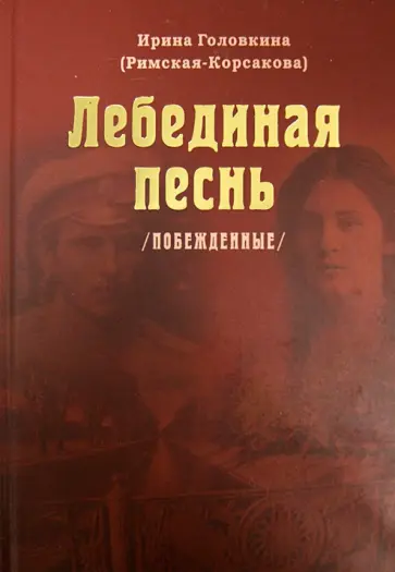 Головкина (Римская-Корсакова) Ирина Владимировна - Лебединая песнь. Побежденные Головкина (Римская-Корсакова) Ирина Владимировна - Лебединая песнь. Побежденные обложка книги
