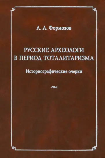 Александр Формозов - Русские археологи в период тоталитаризма. Историографические очерки обложка книги