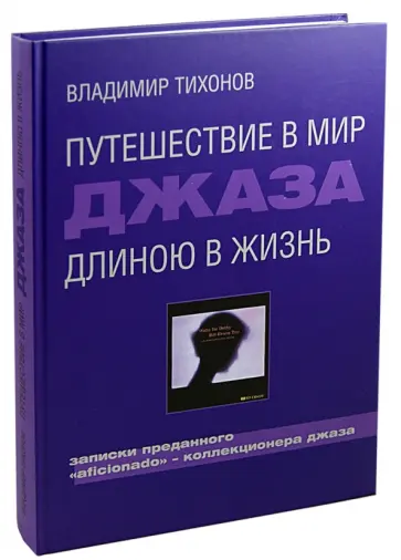 Владимир Тихонов - Путешествие в мир джаза длиною в жизнь. Записки преданного "aficionado" - коллекционера джаза Владимир Тихонов - Путешествие в мир джаза длиною в жизнь. Записки преданного "aficionado" - коллекционера джаза обложка книги