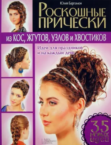 Юлия Баргамон - Роскошные прически из кос, жгутов, узлов и хвостиков. Идеи для праздников и на каждый день. 35 идей Юлия Баргамон - Роскошные прически из кос, жгутов, узлов и хвостиков. Идеи для праздников и на каждый день. 35 идей обложка книги