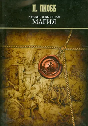 П. Пиобб - Древняя Высшая Магия. Теория и практические формулы П. Пиобб - Древняя Высшая Магия. Теория и практические формулы обложка книги