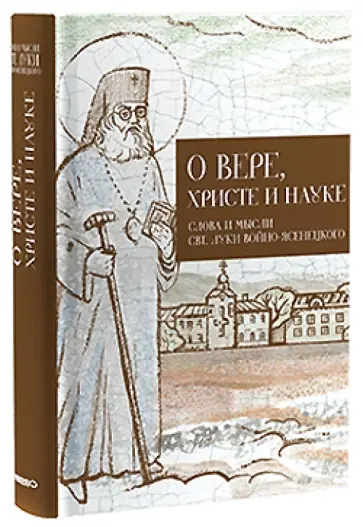 О вере, Христе и науке. Мысли и слова свт. Луки Войно-Ясенецкого обложка книги