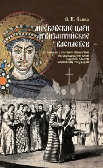 Владимир Савва - Московские цари и византийские василевсы. К вопросу о влиянии Византии не образование идеи царской.. обложка книги