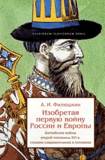 Александр Филюшкин - Изобретая первую войну России и Европы. Балтийские войны второй половины XVI века... Александр Филюшкин - Изобретая первую войну России и Европы. Балтийские войны второй половины XVI века... обложка книги