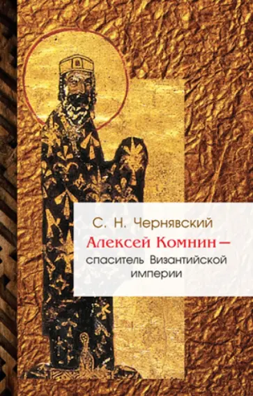 Станислав Чернявский - Алексей Комнин - Спаситель Византийской империи Станислав Чернявский - Алексей Комнин - Спаситель Византийской империи обложка книги