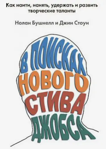 Стоун, Бушнелл - В поисках нового Стива Джобса. Как найти, нанять, удержать и развить творческие таланты Стоун, Бушнелл - В поисках нового Стива Джобса. Как найти, нанять, удержать и развить творческие таланты обложка книги