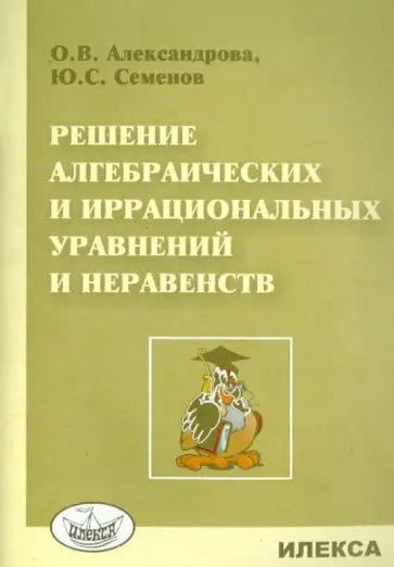 Александрова, Семенов - Решение алгебраических и иррациональных уравнений и неравенств обложка книги