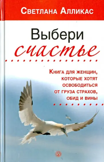 Светлана Алликас - Выбери счастье. Книга для женщин, которые хотят освободиться от груза страхов, обид и вины Светлана Алликас - Выбери счастье. Книга для женщин, которые хотят освободиться от груза страхов, обид и вины обложка книги