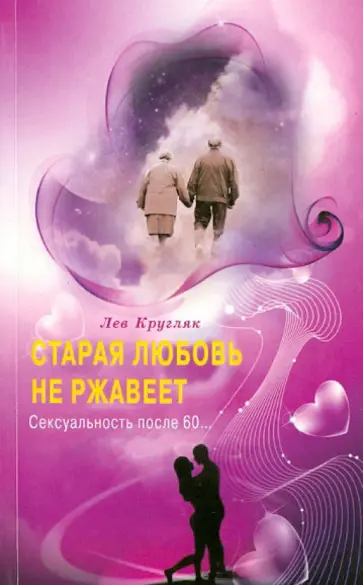 Лев Кругляк - Старая любовь не ржавеет. Сексуальность после 60… Лев Кругляк - Старая любовь не ржавеет. Сексуальность после 60… обложка книги