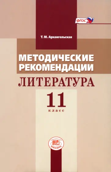 Татьяна Архангельская - Литература. 11 класс. Методические рекомендации. Пособие для учителя к учебнику М.М. Голубкова. ФГОС Татьяна Архангельская - Литература. 11 класс. Методические рекомендации. Пособие для учителя к учебнику М.М. Голубкова. ФГОС обложка книги