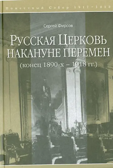 Сергей Фирсов - Русская Церковь накануне перемен. Конец 1890-х-1918 гг. Сергей Фирсов - Русская Церковь накануне перемен. Конец 1890-х-1918 гг. обложка книги
