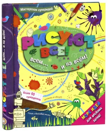 Мастерская суперидей. Рисуют все! всем... и на всем! Мастерская суперидей. Рисуют все! всем... и на всем! обложка книги
