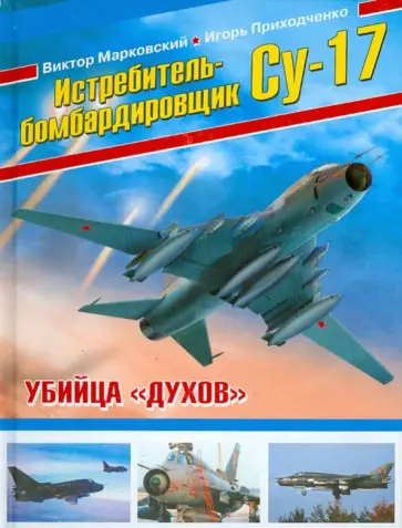 Марковский, Приходченко - Истребитель-бомбардировщик Су-17. Убийца "духов" Марковский, Приходченко - Истребитель-бомбардировщик Су-17. Убийца "духов" обложка книги