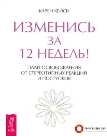 Карен Кейси - Изменись за 12 недель! План освобождения от стереотипных реакций и поступков Карен Кейси - Изменись за 12 недель! План освобождения от стереотипных реакций и поступков обложка книги