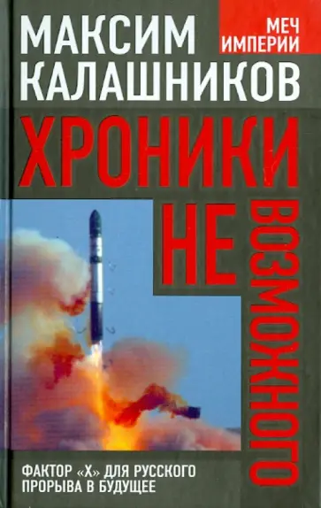 Максим Калашников - Хроники невозможного: Фактор «Х» для русского прорыва в будущее Максим Калашников - Хроники невозможного: Фактор «Х» для русского прорыва в будущее обложка книги