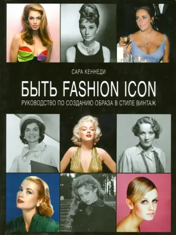 Сара Кеннеди - Быть fashion icon. Руководство по созданию образа в стиле винтаж обложка книги
