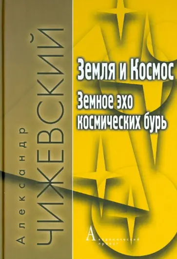Александр Чижевский - Земля и Космос. Земное эхо космических бурь Александр Чижевский - Земля и Космос. Земное эхо космических бурь обложка книги