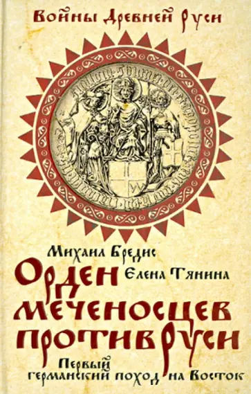 Бредис, Тянина - Орден меченосцев против Руси. Первый германский поход на Восток Бредис, Тянина - Орден меченосцев против Руси. Первый германский поход на Восток обложка книги