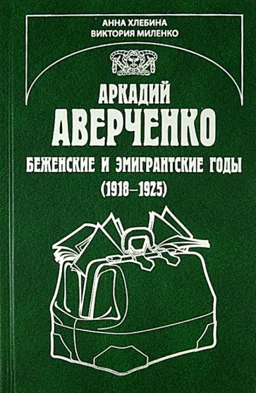 Хлебина, Миленко - Аркадий Аверченко. Беженские и эмигрантские годы (1918 - 1925) обложка книги
