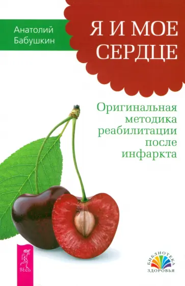 Анатолий Бабушкин - Я и мое сердце. Оригинальная методика реабилитации после инфаркта Анатолий Бабушкин - Я и мое сердце. Оригинальная методика реабилитации после инфаркта обложка книги