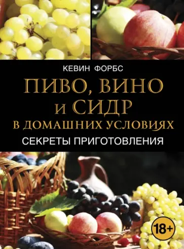 Кевин Форбс - Пиво, вино и сидр в домашних условиях. Секреты приготовления обложка книги