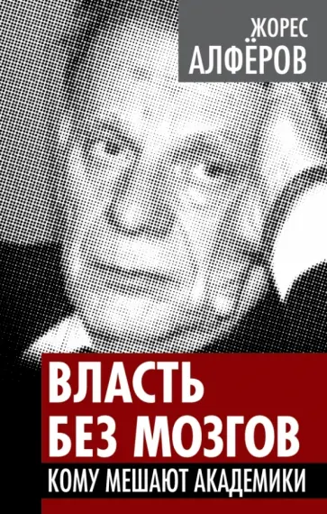Жорес Алферов - Власть без мозгов. Кому мешают академики Жорес Алферов - Власть без мозгов. Кому мешают академики обложка книги