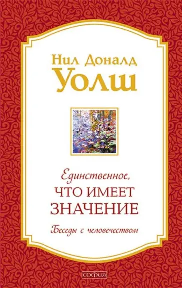 Нил Уолш - Единственное, Что Имеет Значение. Беседы с человечеством обложка книги