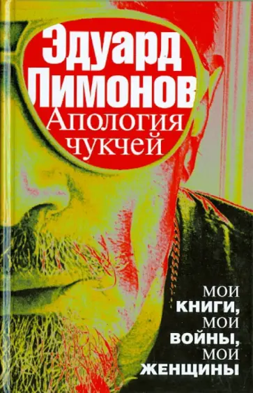 Эдуард Лимонов - Апология чукчей: мои книги, мои войны, мои женщины Эдуард Лимонов - Апология чукчей: мои книги, мои войны, мои женщины обложка книги