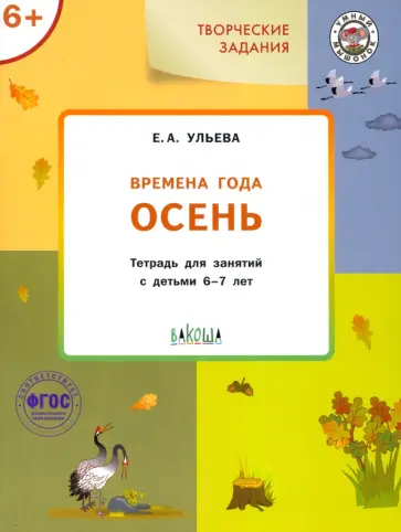 Елена Ульева - Творческие задания. Времена года. Осень. Тетрадь для занятий с детьми 6-7 лет. ФГОС Елена Ульева - Творческие задания. Времена года. Осень. Тетрадь для занятий с детьми 6-7 лет. ФГОС обложка книги